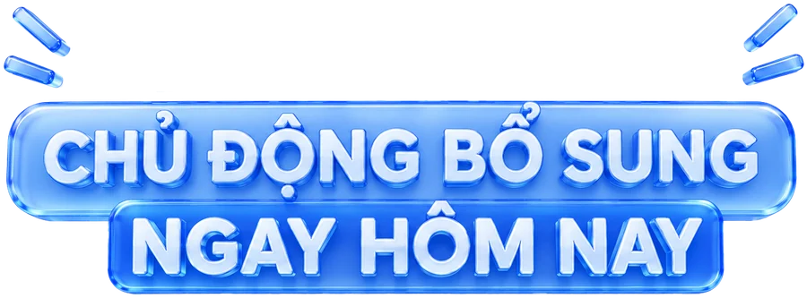 Chủ động bổ sung ngay hôm nay